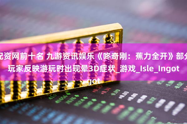 配资网前十名 九游资讯娱乐《咚奇刚：蕉力全开》部分玩家反映游玩时出现晕3D症状_游戏_Isle_Ingot